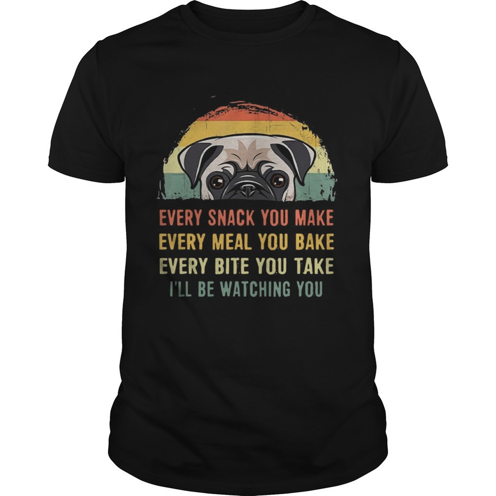 Every Snack You Make Every Meal You Bake Pug  Shirt